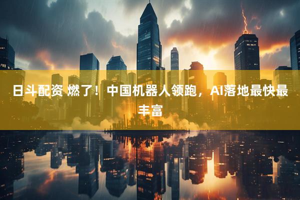 日斗配资 燃了！中国机器人领跑，AI落地最快最丰富