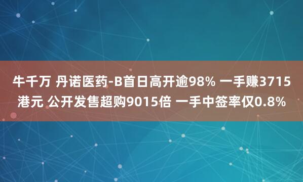 牛千万 丹诺医药-B首日高开逾98% 一手赚3715港元 公开发售超购9015倍 一手中签率仅0.8%